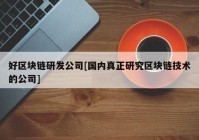 好区块链研发公司[国内真正研究区块链技术的公司]