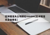 区块链龙头公司排名600446[区块链龙头企业排名]