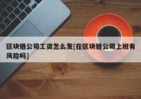 区块链公司工资怎么发[在区块链公司上班有风险吗]