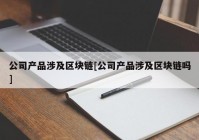 公司产品涉及区块链[公司产品涉及区块链吗]