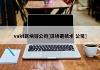 vakt区块链公司[区块链技术 公司]