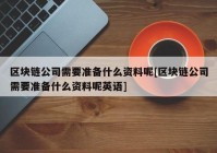 区块链公司需要准备什么资料呢[区块链公司需要准备什么资料呢英语]