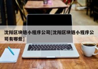 沈阳区块链小程序公司[沈阳区块链小程序公司有哪些]