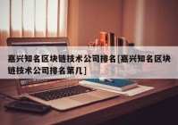 嘉兴知名区块链技术公司排名[嘉兴知名区块链技术公司排名第几]