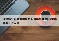 区块链公司最需要什么人员参与业务[区块链需要什么人才]