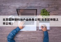 北京区块链科技产品销售公司[北京区块链上市公司]