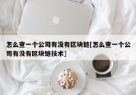 怎么查一个公司有没有区块链[怎么查一个公司有没有区块链技术]