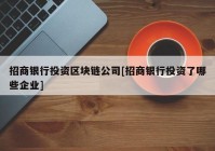 招商银行投资区块链公司[招商银行投资了哪些企业]