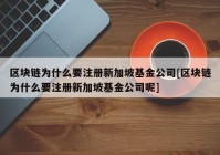 区块链为什么要注册新加坡基金公司[区块链为什么要注册新加坡基金公司呢]