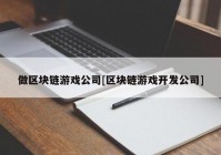 做区块链游戏公司[区块链游戏开发公司]