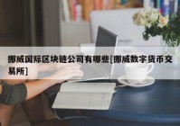 挪威国际区块链公司有哪些[挪威数字货币交易所]