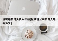 区块链公司负责人年薪[区块链公司负责人年薪多少]