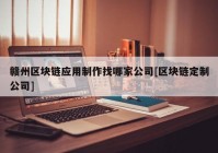 赣州区块链应用制作找哪家公司[区块链定制公司]