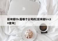 区块链ttc是哪个公司的[区块链trc20查询]