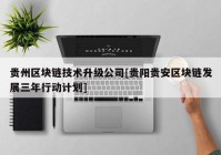 贵州区块链技术升级公司[贵阳贵安区块链发展三年行动计划]