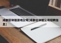 成都区块链游戏公司[成都区块链公司招聘信息]