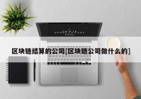 区块链结算的公司[区块链公司做什么的]