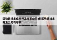 区块链技术应用开发哪家公司好[区块链技术开发公司有哪家]