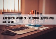 全球首款区块链科技公司是哪家[全球区块链最好公司]