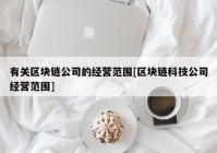 有关区块链公司的经营范围[区块链科技公司经营范围]