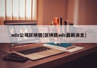 adx公司区块链[区块链adc最新消息]