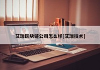 艾瑞区块链公司怎么样[艾瑞技术]