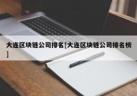 大连区块链公司排名[大连区块链公司排名榜]